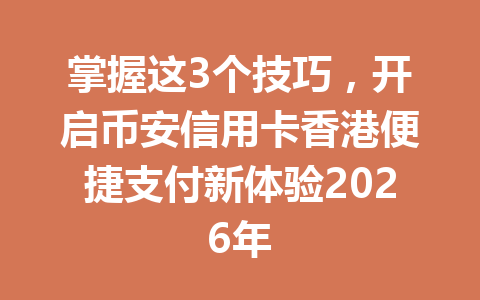 掌握这3个技巧,开启币安信用卡香港便捷支付新体验2026年 掌握这3个技巧,开启币安信用卡香港便捷支付新体验2026年