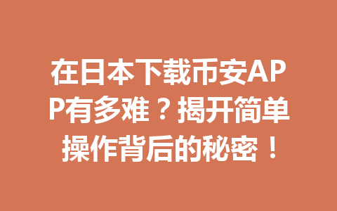 在日本下载币安APP有多难？揭开简单操作背后的秘密！