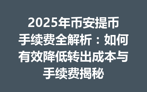 2025年币安提币手续费全解析:如何有效降低转出成本与手续费揭秘 2025年币安提币手续费全解析:如何有效降低转出成本与手续费揭秘