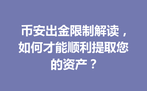 币安出金限制解读，如何才能顺利提取您的资产？