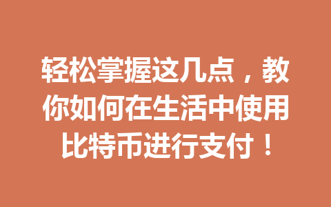 轻松掌握这几点，教你如何在生活中使用比特币进行支付！