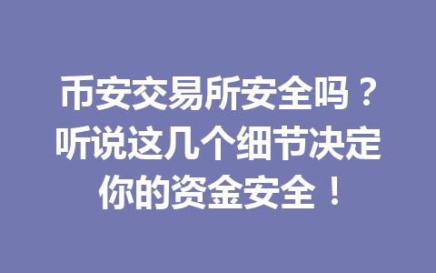 币安交易所安全吗?听说这几个细节决定你的资金安全! 币安交易所安全吗?听说这几个细节决定你的资金安全!