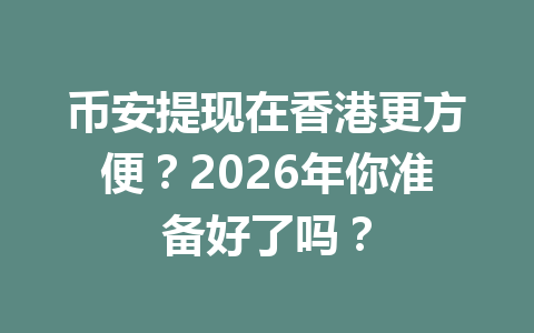 币安提现在香港更方便？2026年你准备好了吗？