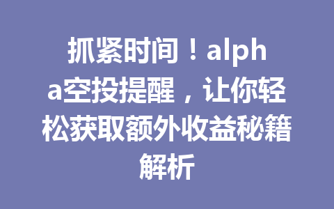 抓紧时间!alpha空投提醒,让你轻松获取额外收益秘籍解析 抓紧时间!alpha空投提醒,让你轻松获取额外收益秘籍解析