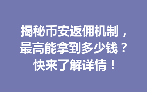 揭秘币安返佣机制,最高能拿到多少钱?快来了解详情! 揭秘币安返佣机制,最高能拿到多少钱?快来了解详情!