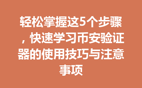 轻松掌握这5个步骤，快速学习币安验证器的使用技巧与注意事项
