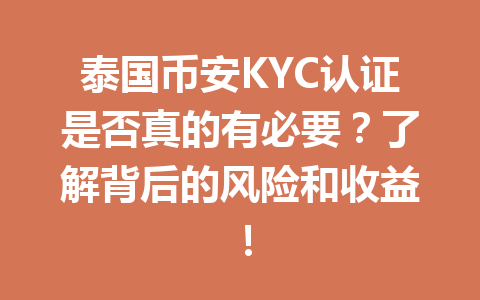 泰国币安KYC认证是否真的有必要?了解背后的风险和收益! 泰国币安KYC认证是否真的有必要?了解背后的风险和收益!