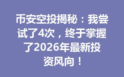 币安空投揭秘:我尝试了4次,终于掌握了2026年最新投资风向! 币安空投揭秘:我尝试了4次,终于掌握了2026年最新投资风向!