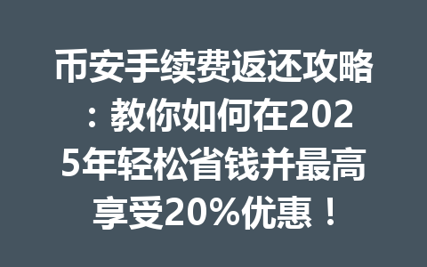 币安手续费返还攻略：教你如何在2025年轻松省钱并最高享受20%优惠！
