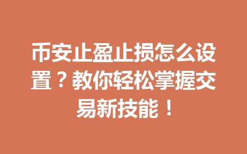 币安止盈止损怎么设置？教你轻松掌握交易新技能！
