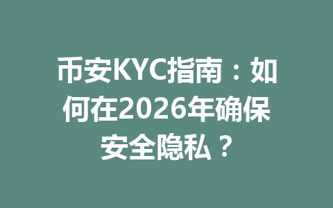 币安KYC指南:如何在2026年确保安全隐私? 币安KYC指南:如何在2026年确保安全隐私?