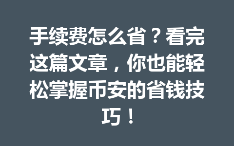 手续费怎么省?看完这篇文章,你也能轻松掌握币安的省钱技巧! 手续费怎么省?看完这篇文章,你也能轻松掌握币安的省钱技巧!