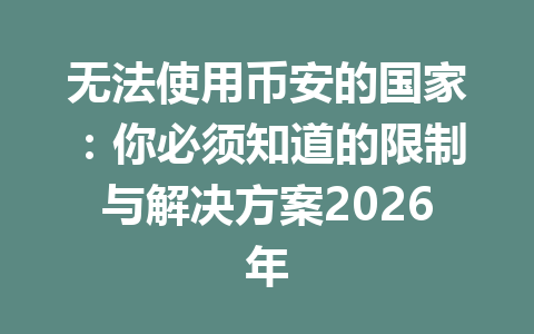 无法使用币安的国家:你必须知道的限制与解决方案2026年 无法使用币安的国家:你必须知道的限制与解决方案2026年