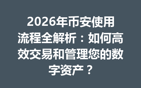 2026年币安使用流程全解析：如何高效交易和管理您的数字资产？