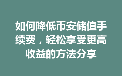 如何降低币安储值手续费，轻松享受更高收益的方法分享