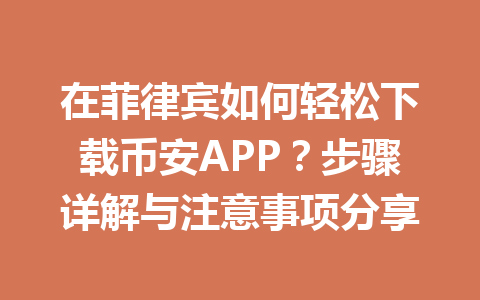 在菲律宾如何轻松下载币安APP?步骤详解与注意事项分享 在菲律宾如何轻松下载币安APP?步骤详解与注意事项分享