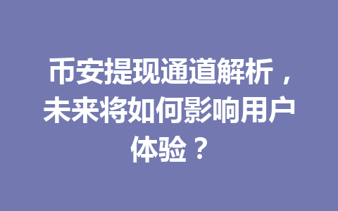 币安提现通道解析,未来将如何影响用户体验? 币安提现通道解析,未来将如何影响用户体验?