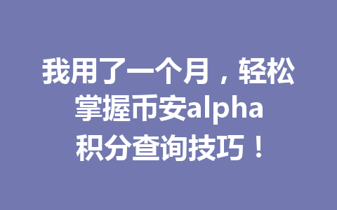 我用了一个月，轻松掌握币安alpha积分查询技巧！