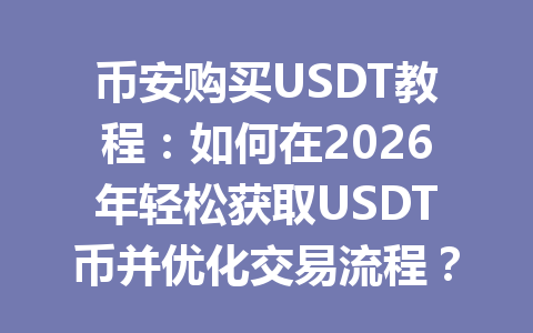 币安购买USDT教程:如何在2026年轻松获取USDT币并优化交易流程? 币安购买USDT教程:如何在2026年轻松获取USDT币并优化交易流程?
