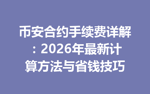 币安合约手续费详解：2026年最新计算方法与省钱技巧