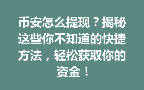 币安怎么提现？揭秘这些你不知道的快捷方法，轻松获取你的资金！