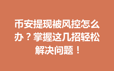 币安提现被风控怎么办？掌握这几招轻松解决问题！