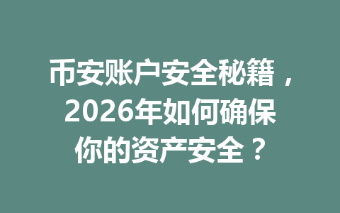 币安账户安全秘籍,2026年如何确保你的资产安全? 币安账户安全秘籍,2026年如何确保你的资产安全?