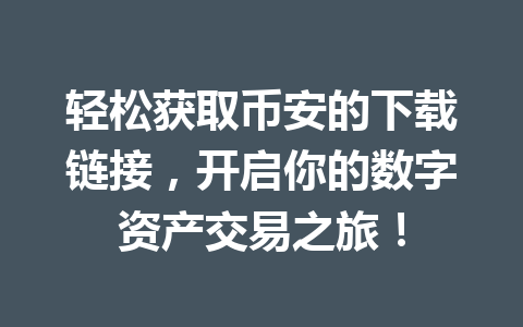 轻松获取币安的下载链接，开启你的数字资产交易之旅！
