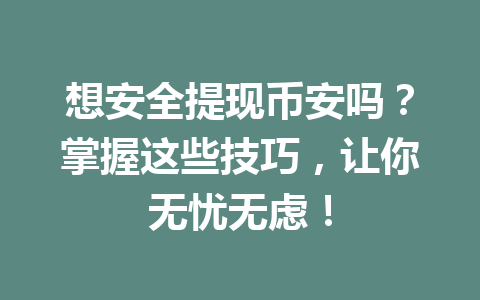 想安全提现币安吗?掌握这些技巧,让你无忧无虑! 想安全提现币安吗?掌握这些技巧,让你无忧无虑!