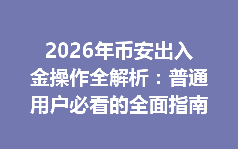2026年币安出入金操作全解析：普通用户必看的全面指南