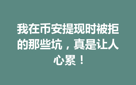 我在币安提现时被拒的那些坑，真是让人心累！