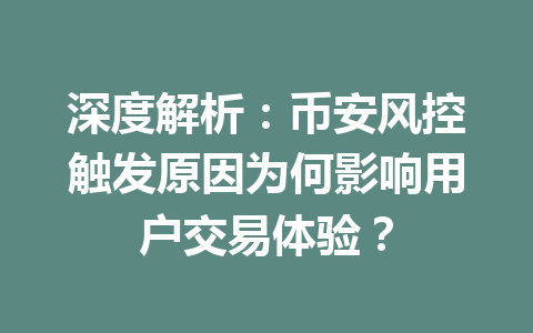 深度解析:币安风控触发原因为何影响用户交易体验? 深度解析:币安风控触发原因为何影响用户交易体验?