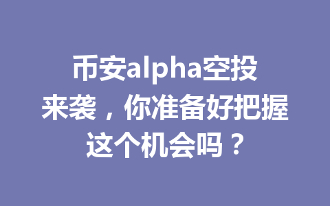 币安alpha空投来袭，你准备好把握这个机会吗？