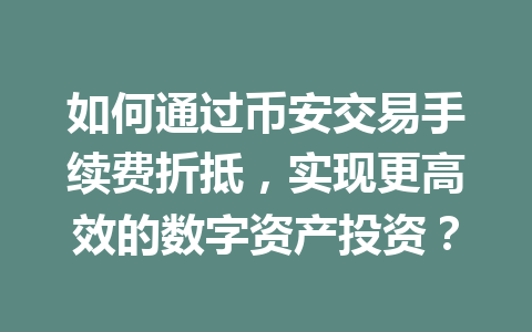 如何通过币安交易手续费折抵，实现更高效的数字资产投资？