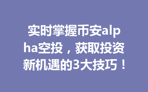 实时掌握币安alpha空投，获取投资新机遇的3大技巧！