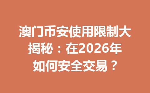 澳门币安使用限制大揭秘：在2026年如何安全交易？
