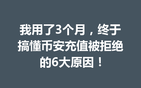 我用了3个月，终于搞懂币安充值被拒绝的6大原因！