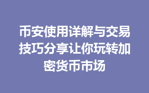 币安使用详解与交易技巧分享让你玩转加密货币市场