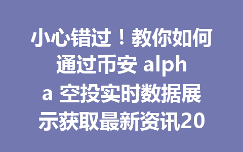 小心错过！教你如何通过币安 alpha 空投实时数据展示获取最新资讯2026年来赚取丰厚奖励！
