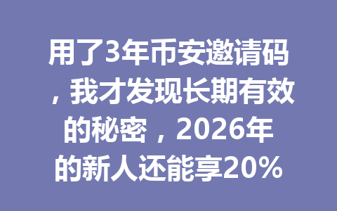 用了3年币安邀请码,我才发现长期有效的秘密,2026年的新人还能享20%手续费优惠? 用了3年币安邀请码,我才发现长期有效的秘密,2026年的新人还能享20%手续费优惠?