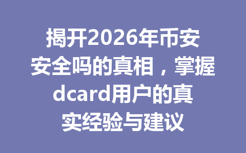 揭开2026年币安安全吗的真相,掌握dcard用户的真实经验与建议 揭开2026年币安安全吗的真相,掌握dcard用户的真实经验与建议