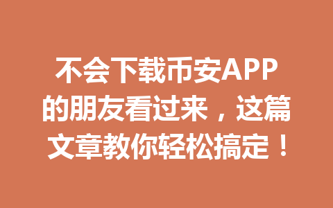 不会下载币安APP的朋友看过来，这篇文章教你轻松搞定！