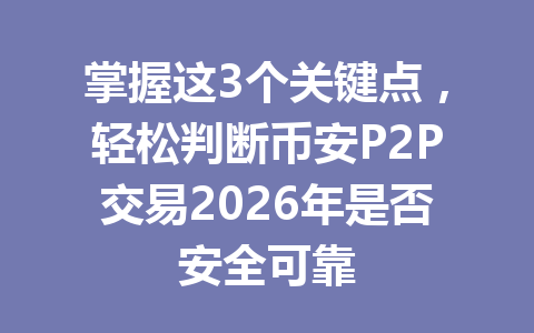掌握这3个关键点,轻松判断币安P2P交易2026年是否安全可靠 掌握这3个关键点,轻松判断币安P2P交易2026年是否安全可靠
