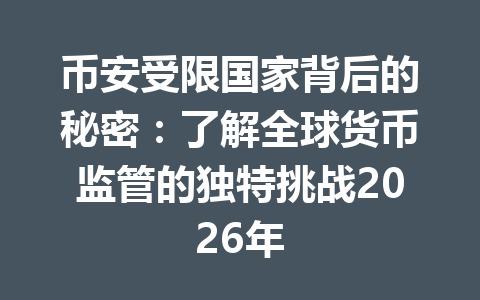 币安受限国家背后的秘密：了解全球货币监管的独特挑战2026年