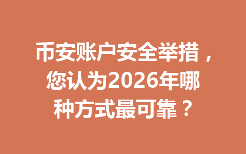 币安账户安全举措，您认为2026年哪种方式最可靠？