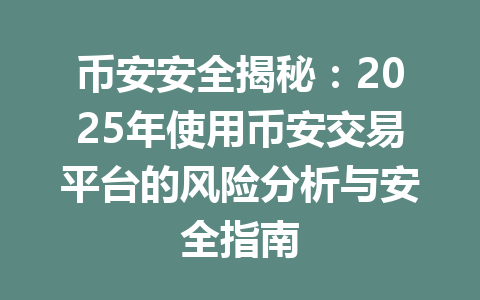 币安安全揭秘:2025年使用币安交易平台的风险分析与安全指南 币安安全揭秘:2025年使用币安交易平台的风险分析与安全指南