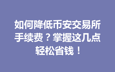 如何降低币安交易所手续费？掌握这几点轻松省钱！