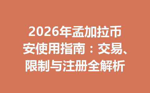 2026年孟加拉币安使用指南：交易、限制与注册全解析