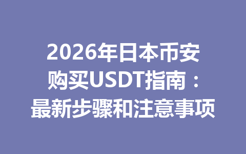 2026年日本币安购买USDT指南：最新步骤和注意事项